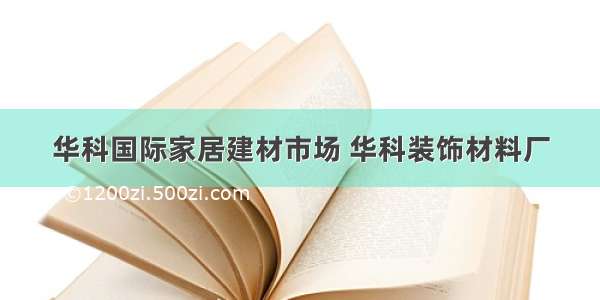 华科国际家居建材市场 华科装饰材料厂