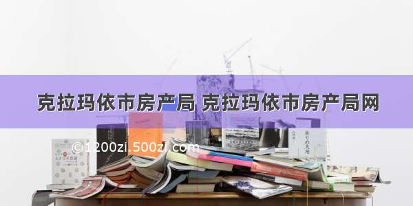 克拉玛依市房产局 克拉玛依市房产局网