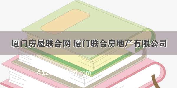 厦门房屋联合网 厦门联合房地产有限公司