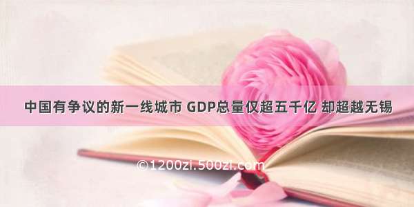 中国有争议的新一线城市 GDP总量仅超五千亿 却超越无锡