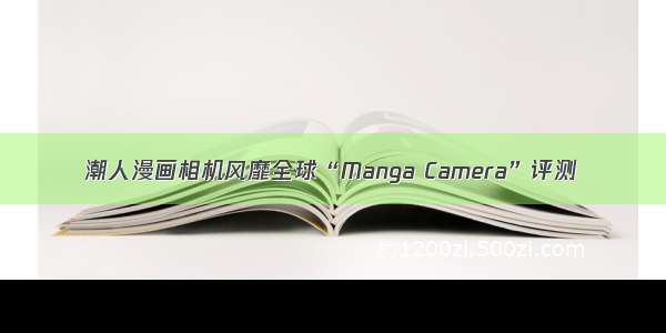 潮人漫画相机风靡全球“Manga Camera”评测