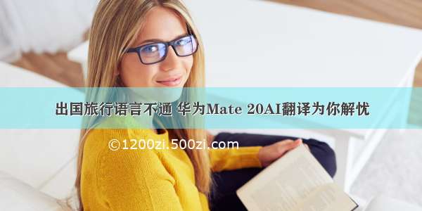 出国旅行语言不通 华为Mate 20AI翻译为你解忧