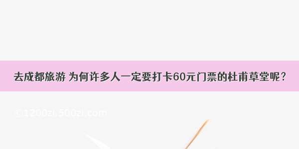 去成都旅游 为何许多人一定要打卡60元门票的杜甫草堂呢？