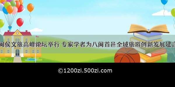 中国闽侯文旅高峰论坛举行 专家学者为八闽首邑全域旅游创新发展建言献策