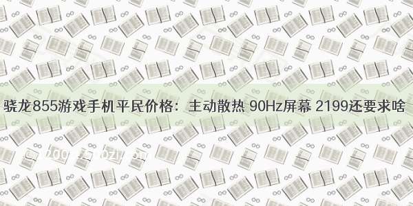 骁龙855游戏手机平民价格：主动散热 90Hz屏幕 2199还要求啥