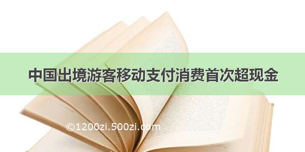 中国出境游客移动支付消费首次超现金