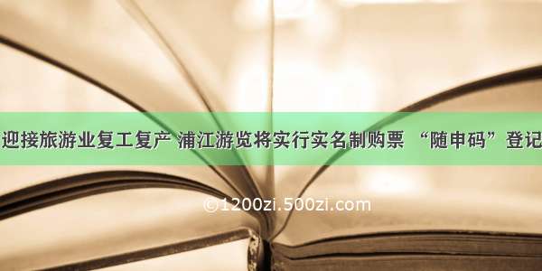 迎接旅游业复工复产 浦江游览将实行实名制购票 “随申码”登记