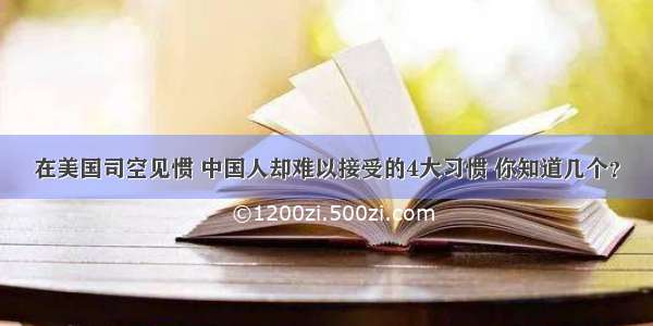 在美国司空见惯 中国人却难以接受的4大习惯 你知道几个？