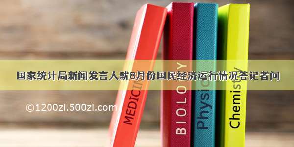 国家统计局新闻发言人就8月份国民经济运行情况答记者问