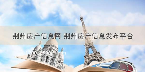 荆州房产信息网 荆州房产信息发布平台
