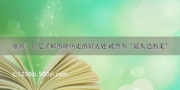 旅游：它是了解当地历史的好去处 被誉为“最东边的美”