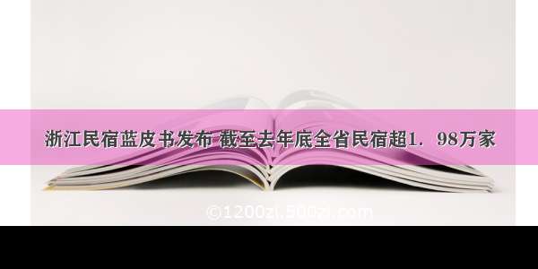 浙江民宿蓝皮书发布 截至去年底全省民宿超1．98万家