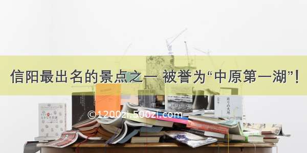 信阳最出名的景点之一 被誉为“中原第一湖”！