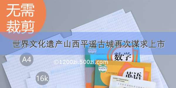 世界文化遗产山西平遥古城再次谋求上市