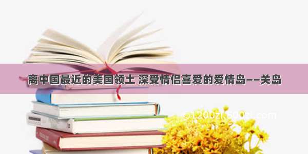 离中国最近的美国领土 深受情侣喜爱的爱情岛——关岛