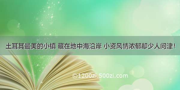 土耳其最美的小镇 藏在地中海沿岸 小资风情浓郁却少人问津！