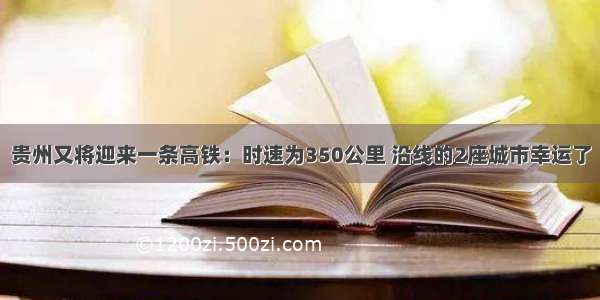 贵州又将迎来一条高铁：时速为350公里 沿线的2座城市幸运了