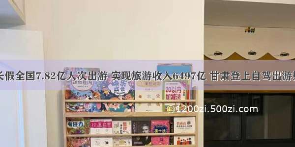 国庆长假全国7.82亿人次出游 实现旅游收入6497亿 甘肃登上自驾出游热搜榜