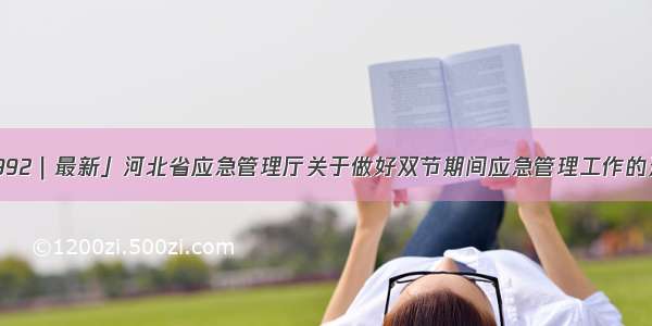 「992｜最新」河北省应急管理厅关于做好双节期间应急管理工作的通知