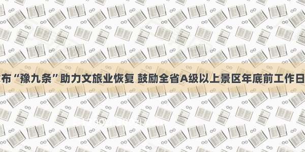 河南省发布“豫九条”助力文旅业恢复 鼓励全省A级以上景区年底前工作日减免门票