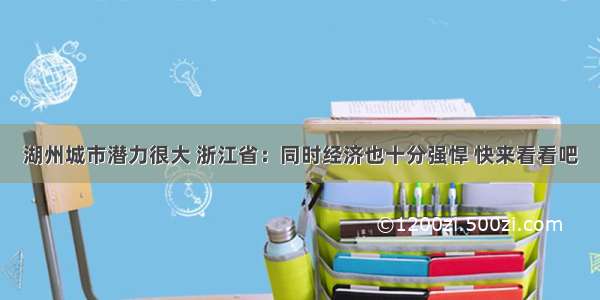 湖州城市潜力很大 浙江省：同时经济也十分强悍 快来看看吧