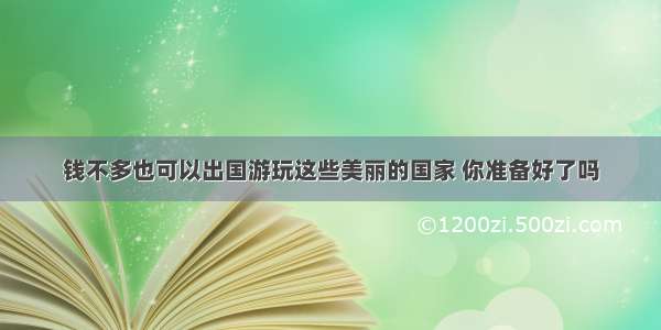 钱不多也可以出国游玩这些美丽的国家 你准备好了吗