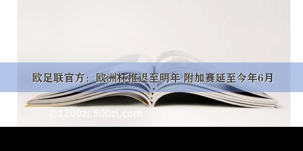 欧足联官方：欧洲杯推迟至明年 附加赛延至今年6月