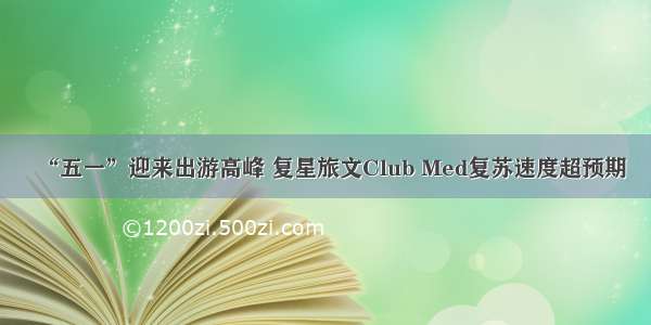 “五一”迎来出游高峰 复星旅文Club Med复苏速度超预期