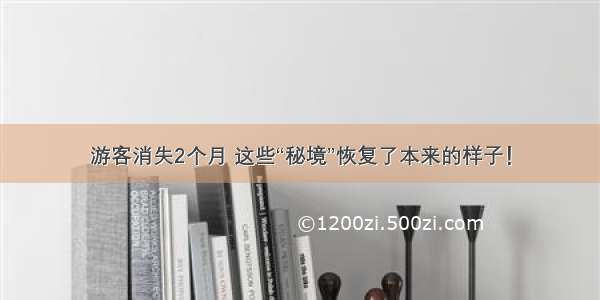 游客消失2个月 这些“秘境”恢复了本来的样子！