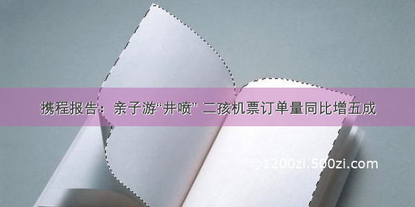 携程报告：亲子游“井喷” 二孩机票订单量同比增五成