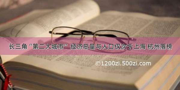 长三角“第二大城市” 经济总量与人口仅次于上海 杭州落榜