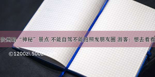 贵州最“神秘”景点 不能自驾不能拍照发朋友圈 游客：想去看看