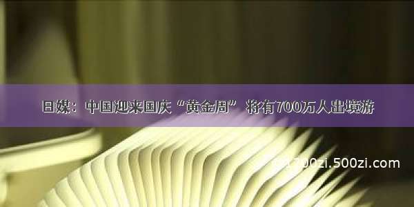 日媒：中国迎来国庆“黄金周” 将有700万人出境游