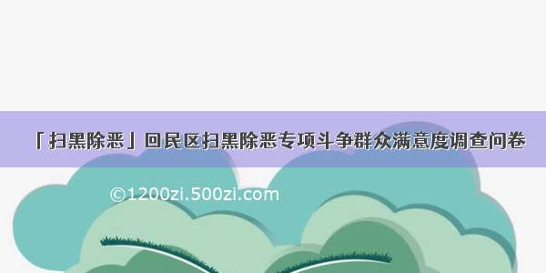 「扫黑除恶」回民区扫黑除恶专项斗争群众满意度调查问卷