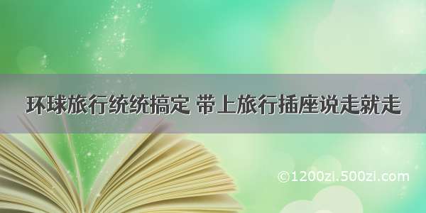 环球旅行统统搞定 带上旅行插座说走就走