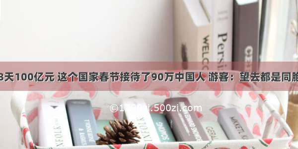 8天100亿元 这个国家春节接待了90万中国人 游客：望去都是同胞