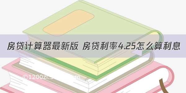 房贷计算器最新版 房贷利率4.25怎么算利息