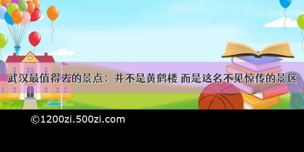 武汉最值得去的景点：并不是黄鹤楼 而是这名不见惊传的景区