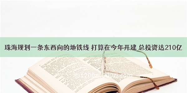 珠海规划一条东西向的地铁线 打算在今年开建 总投资达210亿