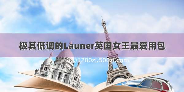 极其低调的Launer英国女王最爱用包