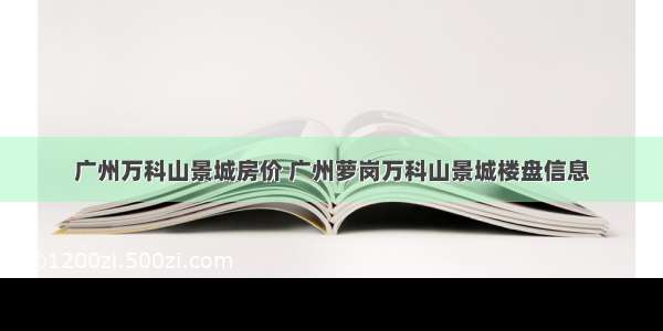 广州万科山景城房价 广州萝岗万科山景城楼盘信息