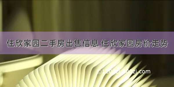 住欣家园二手房出售信息 住欣家园房价走势