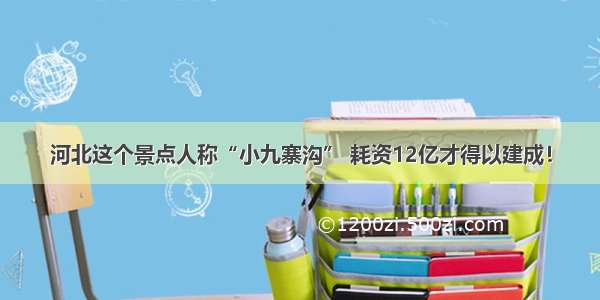 河北这个景点人称“小九寨沟” 耗资12亿才得以建成！