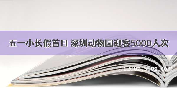 五一小长假首日 深圳动物园迎客5000人次