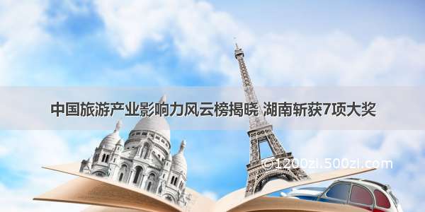 中国旅游产业影响力风云榜揭晓 湖南斩获7项大奖