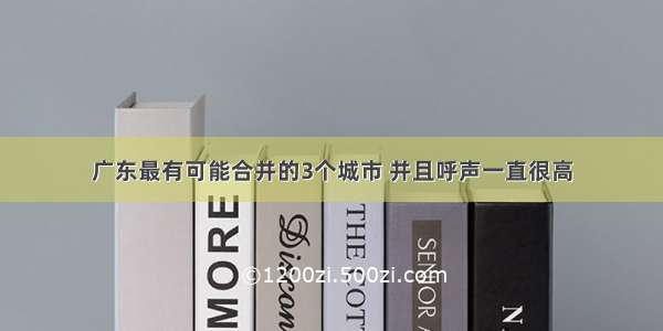 广东最有可能合并的3个城市 并且呼声一直很高