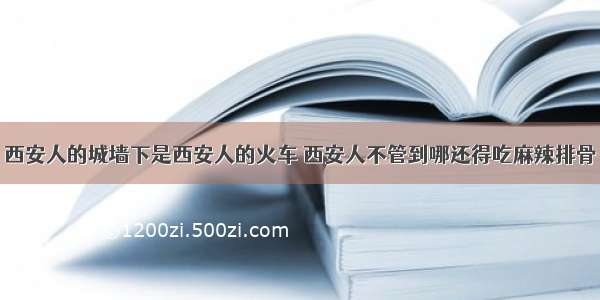 西安人的城墙下是西安人的火车 西安人不管到哪还得吃麻辣排骨