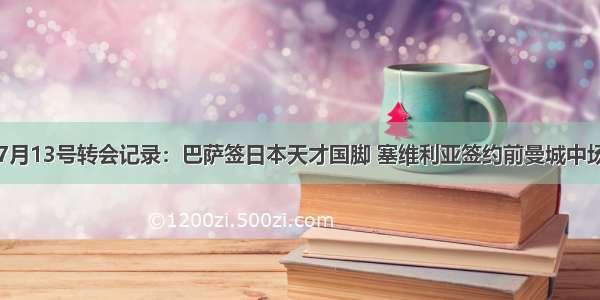 7月13号转会记录：巴萨签日本天才国脚 塞维利亚签约前曼城中场