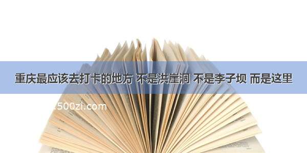 重庆最应该去打卡的地方 不是洪崖洞 不是李子坝 而是这里