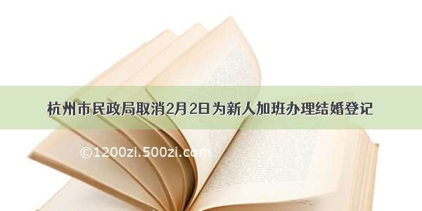 杭州市民政局取消2月2日为新人加班办理结婚登记